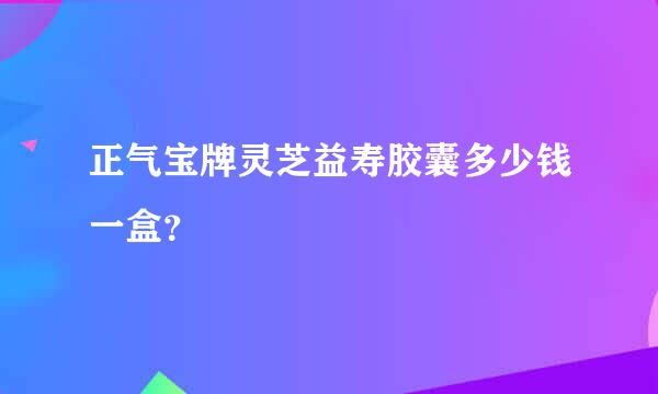 正气宝牌灵芝益寿胶囊多少钱一盒？