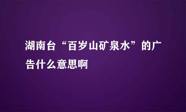 湖南台“百岁山矿泉水”的广告什么意思啊