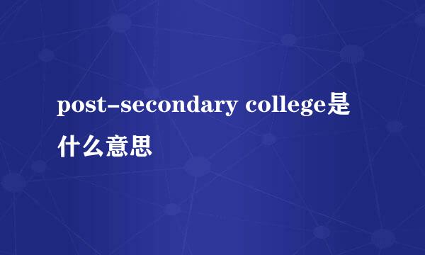 post-secondary college是什么意思