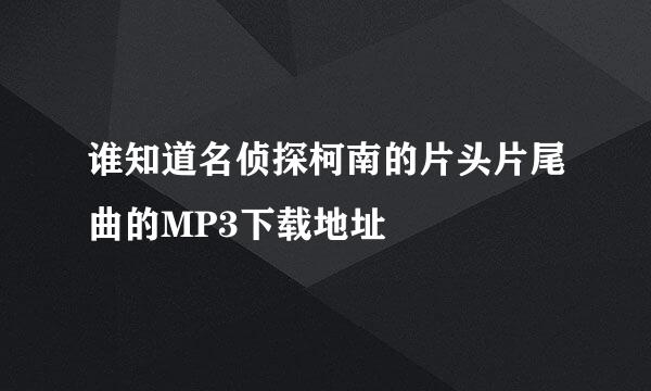 谁知道名侦探柯南的片头片尾曲的MP3下载地址