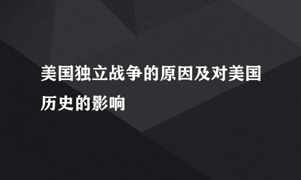 美国独立战争的原因及对美国历史的影响