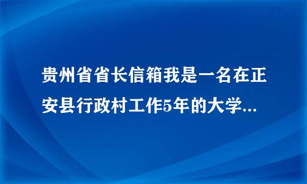 贵州省省长信箱我是一名在正安县行政村工作5年的大学生村官，今年期满，我们贵州是否能给予解决编制