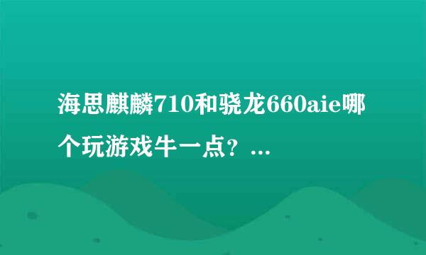 海思麒麟710和骁龙660aie哪个玩游戏牛一点？谁吊打谁？