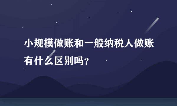 小规模做账和一般纳税人做账有什么区别吗？