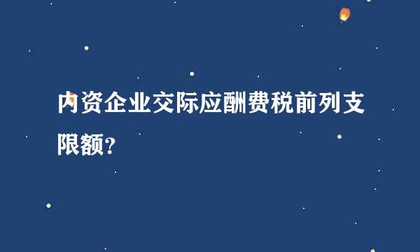 内资企业交际应酬费税前列支限额？