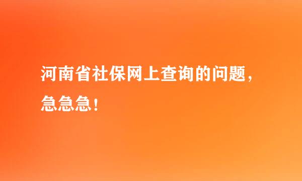 河南省社保网上查询的问题，急急急！