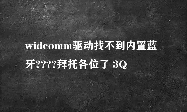 widcomm驱动找不到内置蓝牙????拜托各位了 3Q