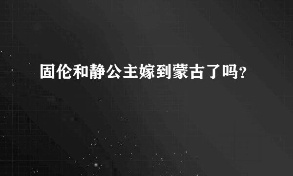 固伦和静公主嫁到蒙古了吗？