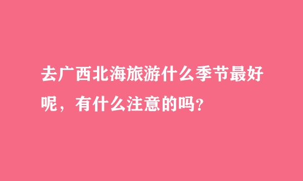 去广西北海旅游什么季节最好呢，有什么注意的吗？