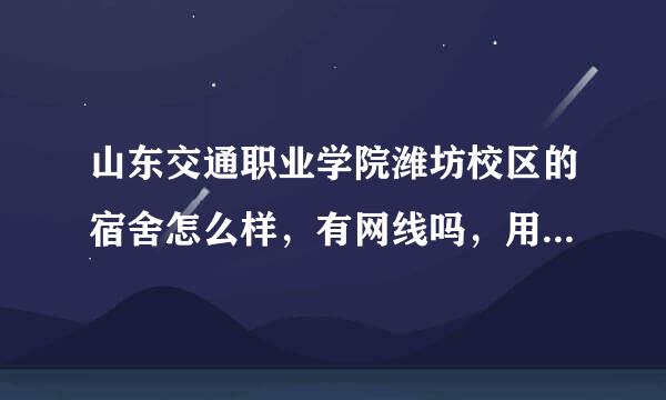 山东交通职业学院潍坊校区的宿舍怎么样，有网线吗，用无限上网卡上网卡吗。我是学汽车整形的