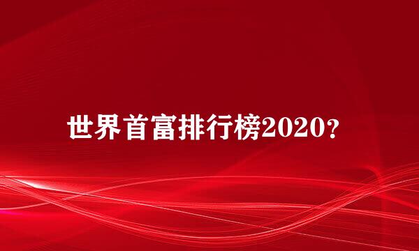 世界首富排行榜2020？