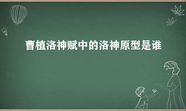 曹植洛神赋中的洛神原型是谁