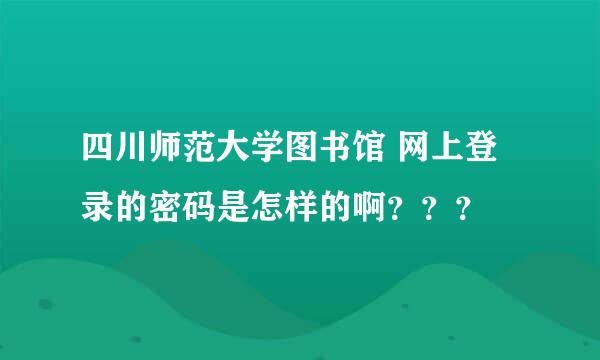 四川师范大学图书馆 网上登录的密码是怎样的啊？？？