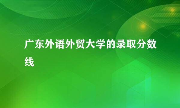 广东外语外贸大学的录取分数线