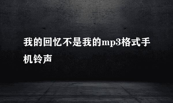 我的回忆不是我的mp3格式手机铃声