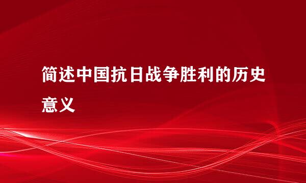 简述中国抗日战争胜利的历史意义