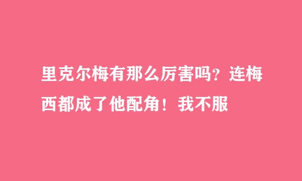 里克尔梅有那么厉害吗？连梅西都成了他配角！我不服