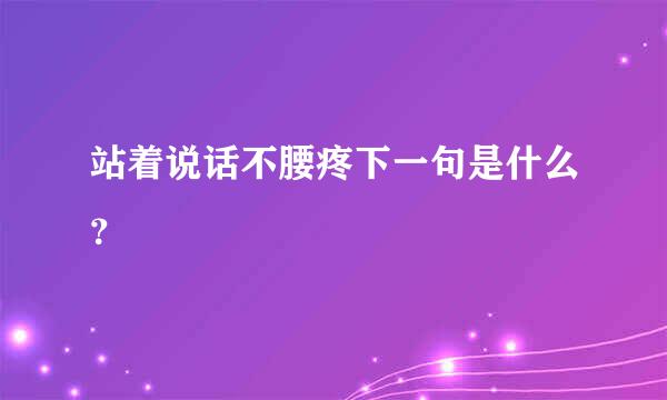 站着说话不腰疼下一句是什么？