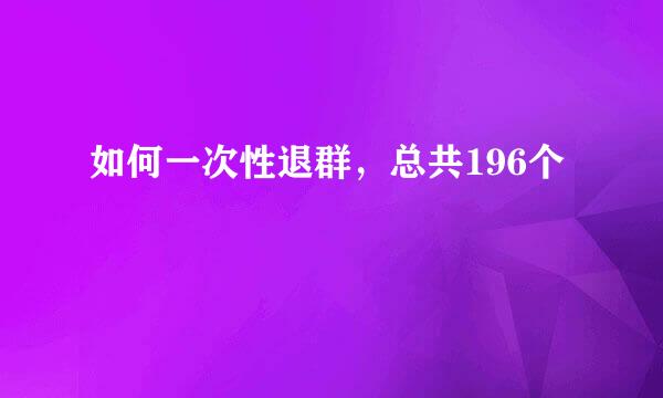 如何一次性退群，总共196个