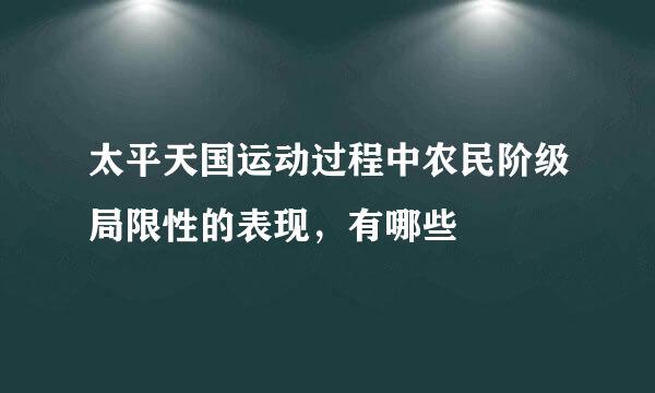 太平天国运动过程中农民阶级局限性的表现，有哪些