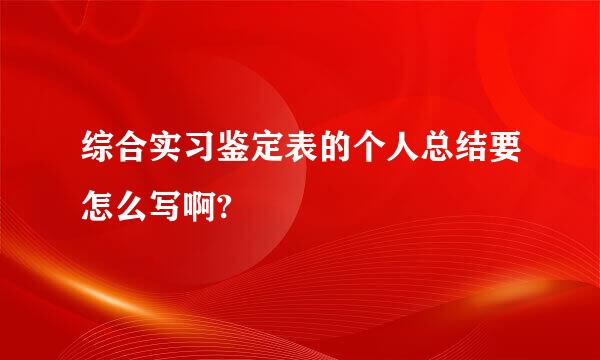 综合实习鉴定表的个人总结要怎么写啊?