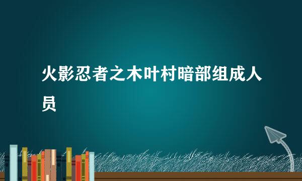 火影忍者之木叶村暗部组成人员