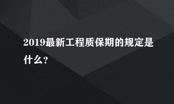 2019最新工程质保期的规定是什么？