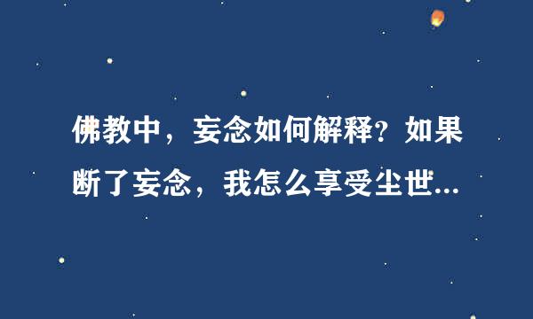 佛教中，妄念如何解释？如果断了妄念，我怎么享受尘世的快乐？