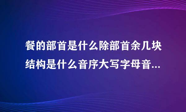 餐的部首是什么除部首余几块结构是什么音序大写字母音节组词两个