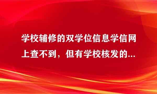 学校辅修的双学位信息学信网上查不到，但有学校核发的双学位毕业证和学位证。