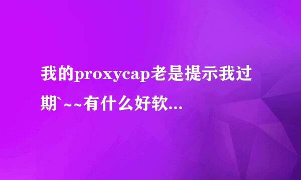 我的proxycap老是提示我过期`~~有什么好软件可以替代它么?