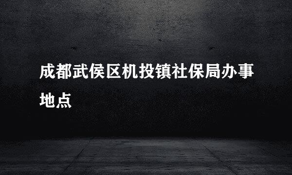 成都武侯区机投镇社保局办事地点