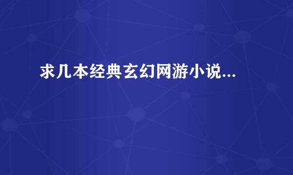 求几本经典玄幻网游小说...