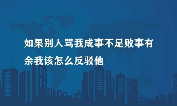 如果别人骂我成事不足败事有余我该怎么反驳他