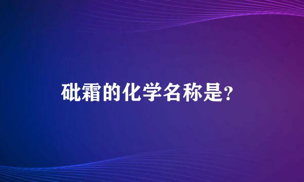 砒霜的化学名称是？