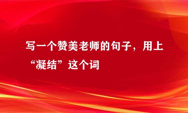 写一个赞美老师的句子，用上“凝结”这个词