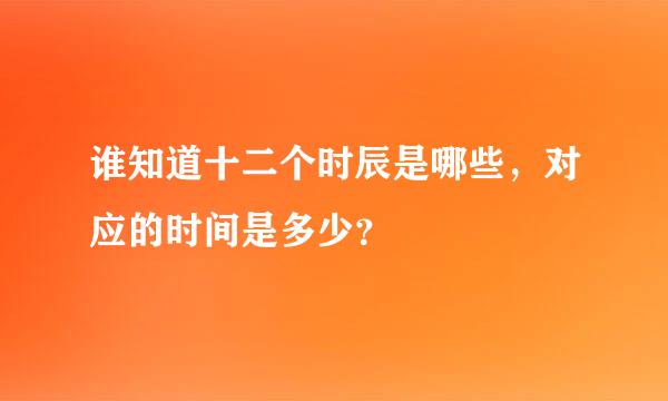 谁知道十二个时辰是哪些，对应的时间是多少？