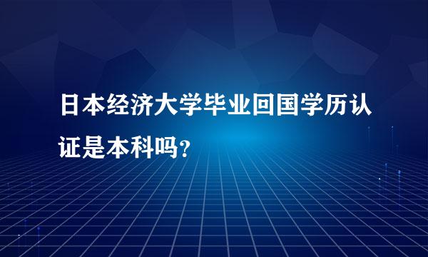 日本经济大学毕业回国学历认证是本科吗？