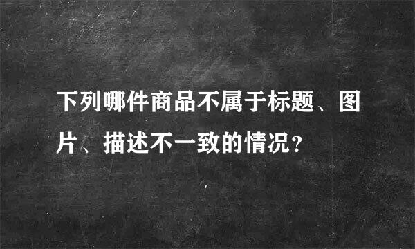 下列哪件商品不属于标题、图片、描述不一致的情况？