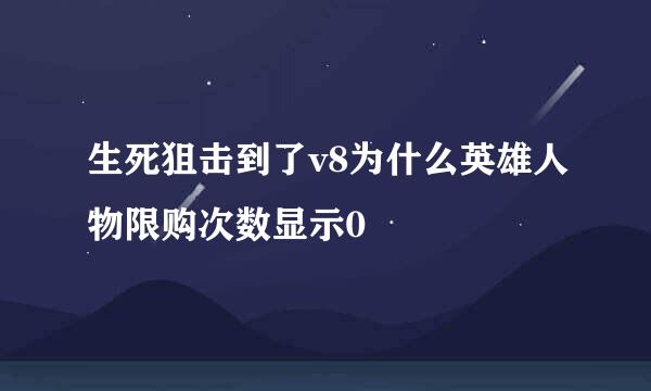 生死狙击到了v8为什么英雄人物限购次数显示0