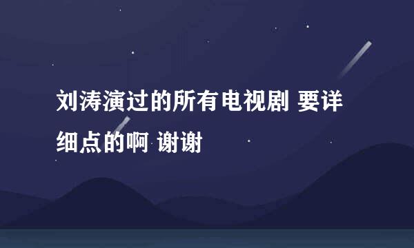 刘涛演过的所有电视剧 要详细点的啊 谢谢