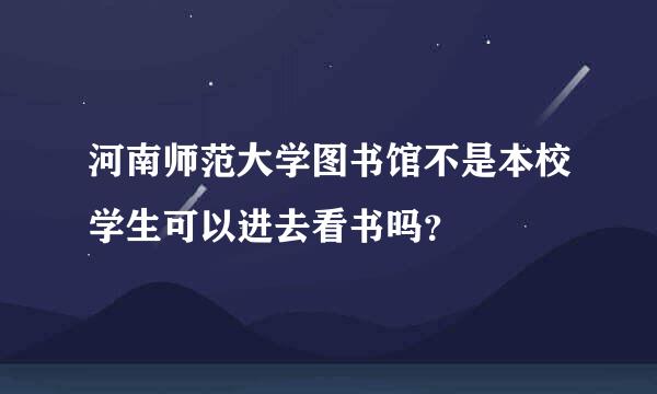 河南师范大学图书馆不是本校学生可以进去看书吗？