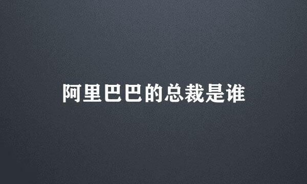 阿里巴巴的总裁是谁