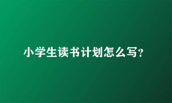 小学生读书计划怎么写？