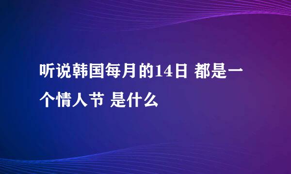 听说韩国每月的14日 都是一个情人节 是什么