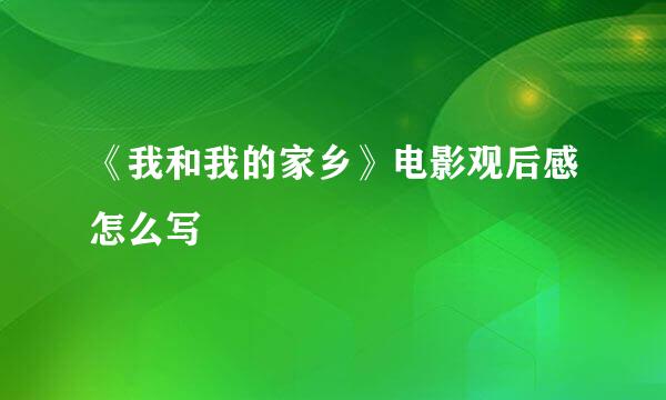 《我和我的家乡》电影观后感怎么写