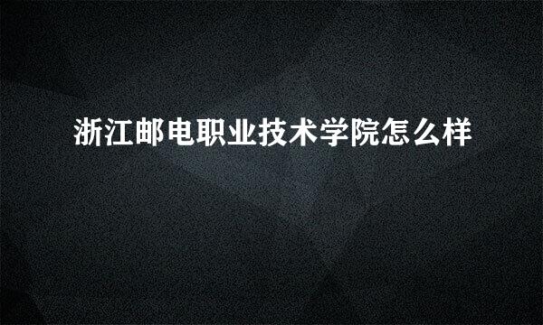 浙江邮电职业技术学院怎么样