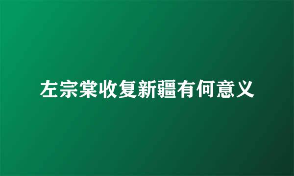 左宗棠收复新疆有何意义