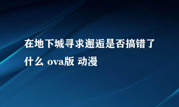 在地下城寻求邂逅是否搞错了什么 ova版 动漫