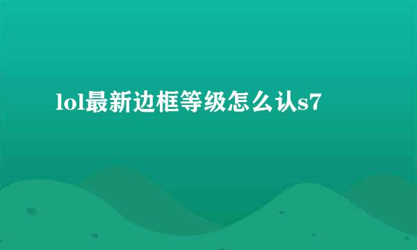 lol最新边框等级怎么认s7